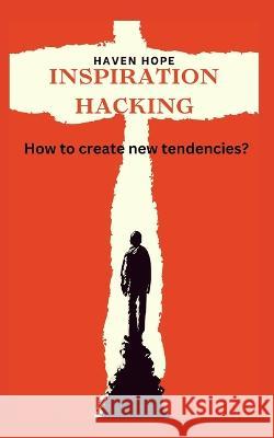 Inspiration Hacking: How to create new tendencies? Haven Hope   9798353183464 Independently Published - książka