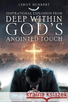 Inspirational Explosion from Deep Within God's Anointed Touch Leroy Hubbert 9781958381465 Sweetspire Literature Management LLC - książka