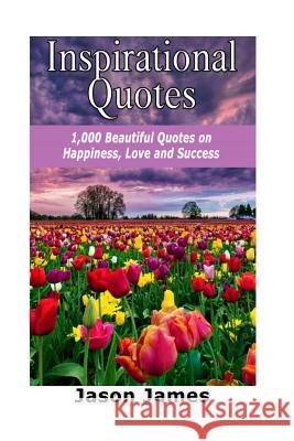 Inspirational Quotes: 1000 Beautiful Quotes on Happiness, Love and Success Jason James 9781500578510 Createspace - książka