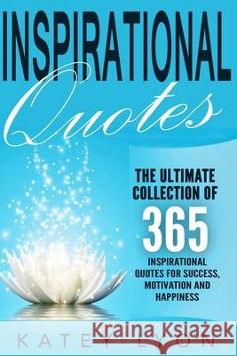 Inspirational Quotes: The Ultimate Collection Of 365 Inspirational Quotes For Success, Motivation And Happiness Lyon, Katey 9781533017567 Createspace Independent Publishing Platform - książka