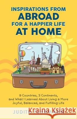 Inspirations from Abroad for a Happier Life at Home. 9 Countries, 3 Continents, and what I Learned about Living a more Joyful, Balanced, and Fulfillin Judith Fuhrmann 9783952544921 Judith Hirschy-Fuhrmann - książka