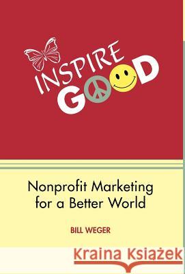 Inspire Good: Nonprofit Marketing for a Better World Bill Weger 9781426989100 Trafford Publishing - książka