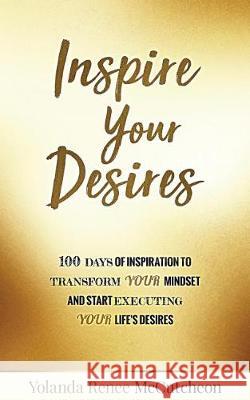 Inspire Your Desires: 100 Days of Inspiration to Transform YOUR Mindset and Start Executing Your Life's Desires McCutcheon, Yolanda Renee 9781974397037 Createspace Independent Publishing Platform - książka