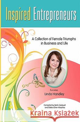 Inspired Entrepreneurs: A Collection of Female Triumphs in Business and Life Beth Caldwell Debra Dio Linda Handley 9781452831701 Createspace - książka