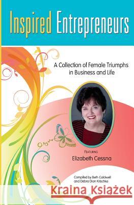 Inspired Entrepreneurs: A Collection of Female Triumphs in Business and Life Beth Caldwell Debra Dio Elizabeth Cessn 9781452831725 Createspace - książka