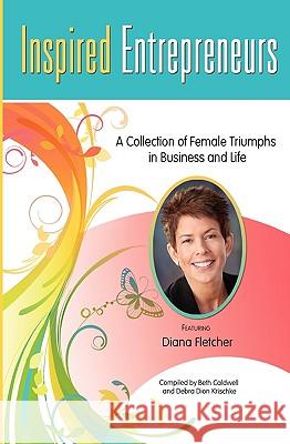 Inspired Entrepreneurs: A Collection of Female Triumphs in Business and Life Beth Caldwell Debra Dio Diana Fletcher 9781452832166 Createspace - książka