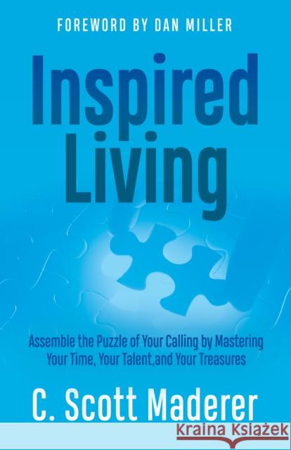 Inspired Living: Assembling the Puzzle of Your Calling by Mastering Your Time, Your Talent, and Your Treasures C. Scott Maderer 9781636983400 Morgan James Publishing - książka
