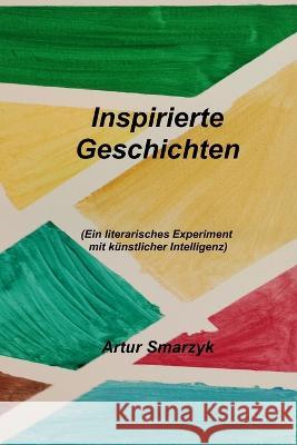 Inspirierte Geschichten: (Ein literarisches Experiment mit kunstlicher Intelligenz) Artur Smarzyk   9783910292093 Www.Smarzyk-Team.de - książka