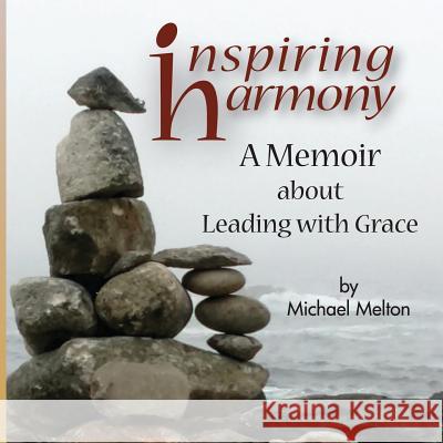 Inspiring Harmony: A Memoir about Leading with Grace Michael Melton 9780984706716 Casa Luna Press - książka