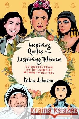 Inspiring Quotes From Inspiring Women: 100 Quotes From 100 Influential Women In History Katie Johnson 9781699317044 Independently Published - książka