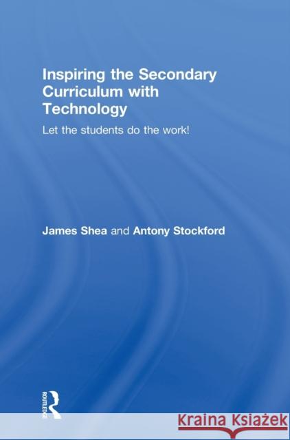 Inspiring the Secondary Curriculum with Technology: Let the Students Do the Work! James Shea 9780415842471 Routledge - książka