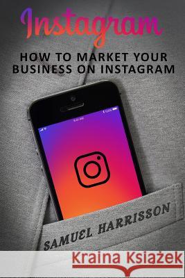 Instagram: How To Market Your Business On Instagram Harrisson, Samuel 9781986696715 Createspace Independent Publishing Platform - książka