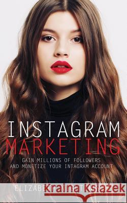 Instagram Marketing: Gain Millions of Followers and Monetize Your Instagram Account Elizabeth Nightingale 9781977714992 Createspace Independent Publishing Platform - książka
