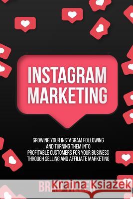 Instagram Marketing: Growing Your Instagram Following And Turning Them Into Profitable Customers For Your Business Through Selling and Affi Tiller, Brad 9781726284783 Createspace Independent Publishing Platform - książka