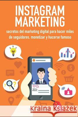 Instagram Marketing: Secretos del Marketing Digital Para Hacer Miles de Seguidores, Monetizar Y Hacerse Famoso Francisco Ramirez 9781720007302 Independently Published - książka