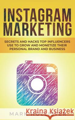 Instagram Marketing: Secrets and Hacks Top Influencers Use to Grow and Monetize Their Personal Brand and Business Mark Hollister 9781093715118 Independently Published - książka
