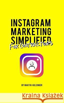 Instagram Marketing Simplified For Contractors: How To Easily Market Your Company On Instagram Without Wasting Time Or Money Martin Holsinger 9781729338032 Independently Published - książka
