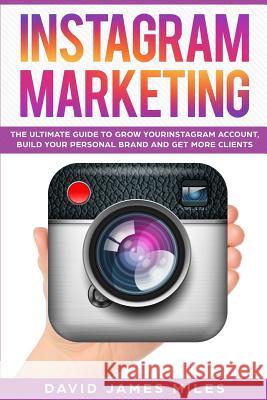 Instagram Marketing: The Ultimate Guide to Grow Your Instagram Account, Build Your Personal Brand and Get More Clients David Jame 9781074351663 Independently Published - książka