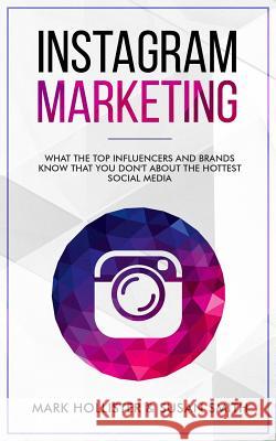 Instagram Marketing: What the Top Influencers and Brands Know That You Don't about the Hottest Social Media Mark Hollister Susan Smith 9781731164766 Independently Published - książka