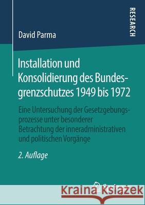 Installation Und Konsolidierung Des Bundesgrenzschutzes 1949 Bis 1972: Eine Untersuchung Der Gesetzgebungsprozesse Unter Besonderer Betrachtung Der In Parma, David 9783658277512 Springer - książka