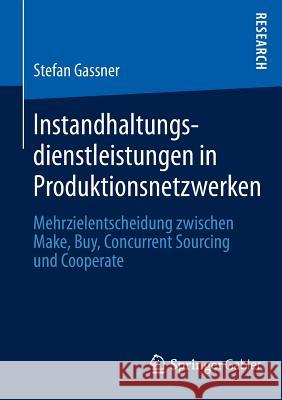 Instandhaltungsdienstleistungen in Produktionsnetzwerken: Mehrzielentscheidung Zwischen Make, Buy, Concurrent Sourcing Und Cooperate Gassner, Stefan 9783658013660 Springer Gabler - książka