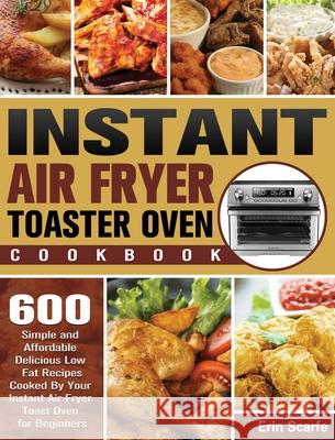 Instant Air Fryer Toaster Oven Cookbook: 600 Simple and Affordable Delicious Low Fat Recipes Cooked By Your Instant Air Fryer Toast Oven for Beginners Erin Scarfe 9781801245630 Erin Scarfe - książka