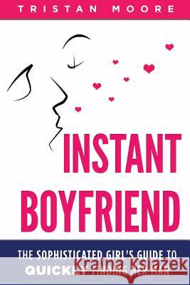 Instant Boyfriend: The sophisticated girl's guide to quickly finding her man Moore, Tristan 9781512147759 Createspace - książka