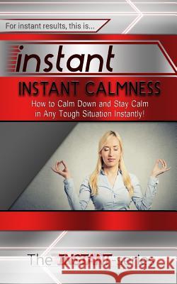 Instant Calmness: How to Calm Down and Stay Calm in Any Tough Situation Instantly! The Instant-Series 9781517375775 Createspace - książka
