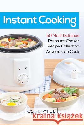 Instant Cooking: 50 Most Delicious Pressure Cooker Recipe Collection Anyone Can Cook Mindy Clark 9781986241502 Createspace Independent Publishing Platform - książka