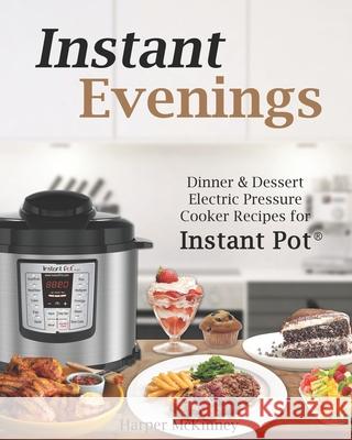 Instant Evenings: Dinner & Dessert Electric Pressure Cooker Recipes for Instant Pot (R) Harper McKinney 9781545102053 Createspace Independent Publishing Platform - książka