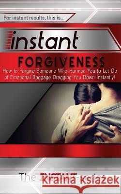 Instant Forgiveness: How to Forgive Someone Who Harmed You to Let Go of Emotional Baggage Dragging You Down Instantly! The Instant-Series 9781515287674 Createspace Independent Publishing Platform - książka