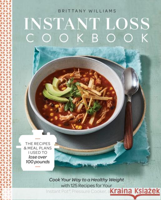 Instant Loss Cookbook: The Recipes and Meal Plans I Used to Lose Over 100 Pounds Pressure Cooker, and More Williams, Brittany 9780525577232 Harmony - książka