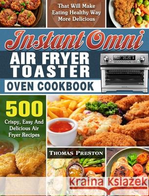 Instant Omni Air Fryer Toaster Oven Cookbook: 500 Crispy, Easy And Delicious Air Fryer Recipes That Will Make Eating Healthy Way More Delicious Thomas Preston 9781649847270 Thomas Preston - książka