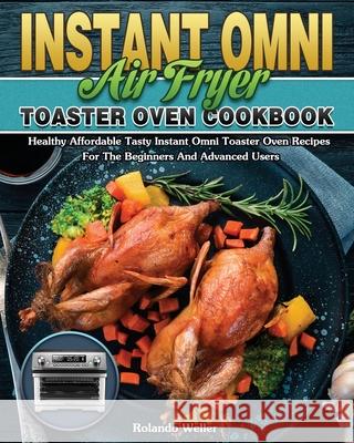 Instant Omni Air Fryer Toaster Oven Cookbook: Healthy Affordable Tasty Instant Omni Toaster Oven Recipes For The Beginners And Advanced Users Rolando Weller 9781649847249 Rolando Weller - książka