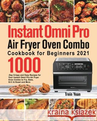 Instant Omni Pro Air Fryer Oven Combo Cookbook for Beginners: 1000-Day Crispy and Easy Recipes for Your Instant Omni Pro Air Fryer Oven Combo to Fry, Trein Yean 9781639351756 Ubai Loy - książka
