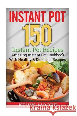 Instant Pot: 150+ Instant Pot Recipes - Amazing Instant Pot Cookbook with Healthy & Delicious Recipes! Kevin Moore 9781546435297 Createspace Independent Publishing Platform - książka