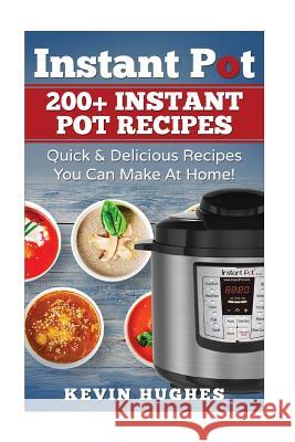 Instant Pot: 200+ Instant Pot Recipes - Quick & Delicious Recipes You Can Make at Home! Kevin Hughes 9781543011012 Createspace Independent Publishing Platform - książka