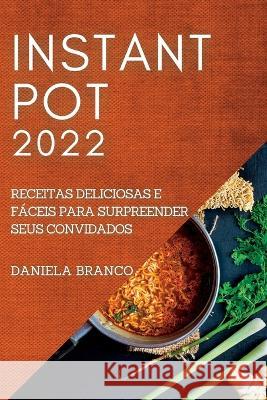 Instant Pot 2022: Receitas Deliciosas E Fáceis Para Surpreender Seus Convidados Branco, Daniela 9781837890507 Daniela Branco - książka