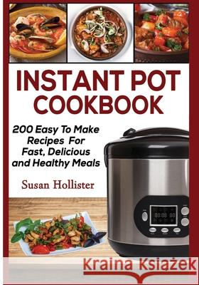 Instant Pot Cookbook: 200 Easy To Make Recipes For Fast, Delicious and Healthy Meals Susan Hollister 9781721267583 Createspace Independent Publishing Platform - książka
