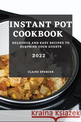 Instant Pot Cookbook 2022: Delicious and Easy Recipes to Surprise Your Guests Claire Spencer   9781804509449 Claire Spencer - książka