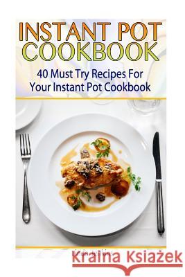 Instant Pot Cookbook: 40 Must Try Recipes For Your Instant Pot Cookbook: (Instant Pot Cookbook 101, Instant Pot Quick And Easy, Instant Pot Jenkins, Linda 9781542731294 Createspace Independent Publishing Platform - książka