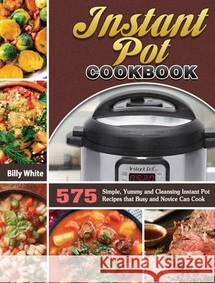 Instant Pot Cookbook: 575 Simple, Yummy and Cleansing Instant Pot Recipes that Busy and Novice Can Cook Billy White 9781649846051 Billy White - książka