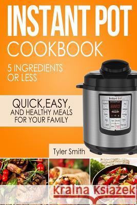 Instant Pot Cookbook: 5 Ingredients or Less - Quick, Easy and Healthy Meals for Your Family Tyler Smith 9781978489066 Createspace Independent Publishing Platform - książka