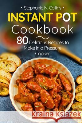 Instant Pot Cookbook: 80 Delicious Recipes to Make in a Pressure Cooker Stephanie N Collins 9781981539543 Createspace Independent Publishing Platform - książka