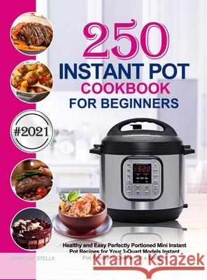 Instant Pot Cookbook for Beginners: 250 Healthy and Easy Perfectly Portioned Mini Instant Pot Recipes for Your 3-Quart Models Instant Pot Pressure Coo Dorothy Stella 9781637331408 Jason Lee - książka