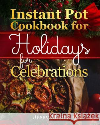 Instant Pot Cookbook for Holidays and Celebrations: Over 100 Easy-To-Remember and Simple-To-Make Tasty Instant Pot Recipes for a Happy Life, Intant Po Jessy Moore 9781790796366 Independently Published - książka