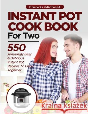 INSTANT POT COOKBOOK FOR TWO; 550 Amazingly Easy & Delicious Instant Pot Recipes to Enjoy Together Francis Michael 9781952504280 Francis Michael Publishing Company - książka