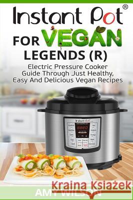 Instant Pot Cookbook For Vegan Legends (R): Electric Pressure Cooker Guide Through Just Healthy, Easy and Delicious Vegan Recipes Wilson, Amy 9781547197019 Createspace Independent Publishing Platform - książka