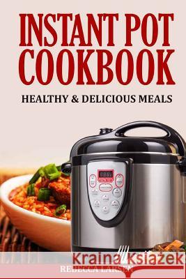 Instant Pot Cookbook: Healthy & Delicious Meals Rebecca Larsen 9781540762986 Createspace Independent Publishing Platform - książka