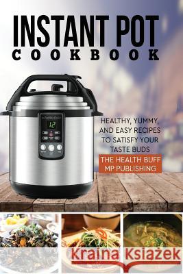 Instant Pot Cookbook: Healthy, Yummy, and Easy Recipes to Satisfy your Taste Bud Mp Publishing 9781981699759 Createspace Independent Publishing Platform - książka